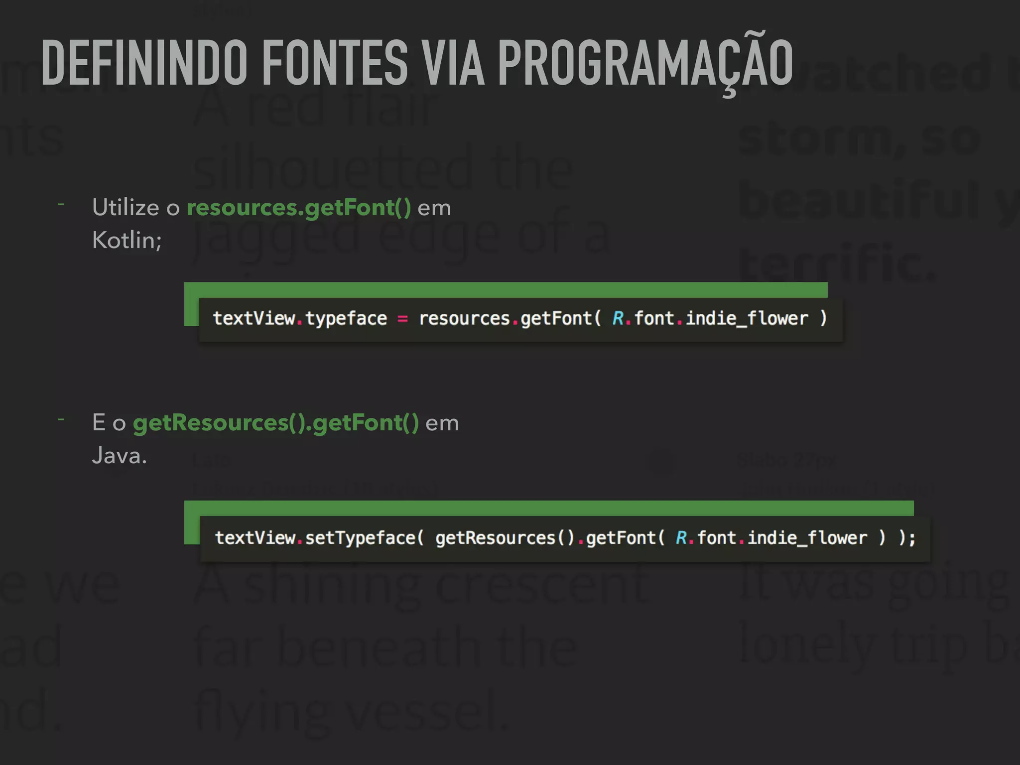 DEFININDO FONTES VIA PROGRAMAÇÃO
- Utilize o resources.getFont() em
Kotlin;
- E o getResources().getFont() em
Java.
 