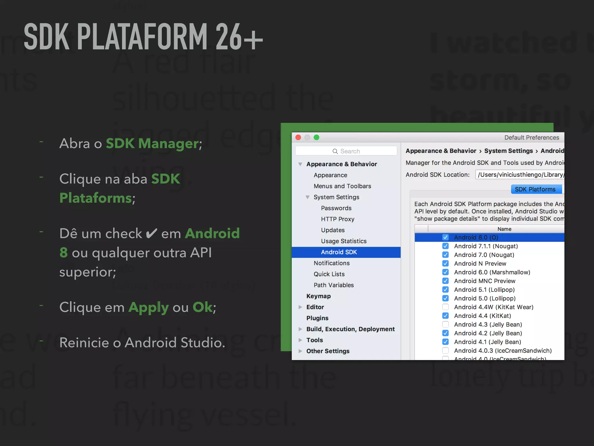 SDK PLATAFORM 26+
- Abra o SDK Manager;
- Clique na aba SDK
Plataforms;
- Dê um check ✔ em Android
8 ou qualquer outra API
superior;
- Clique em Apply ou Ok;
- Reinicie o Android Studio.
 