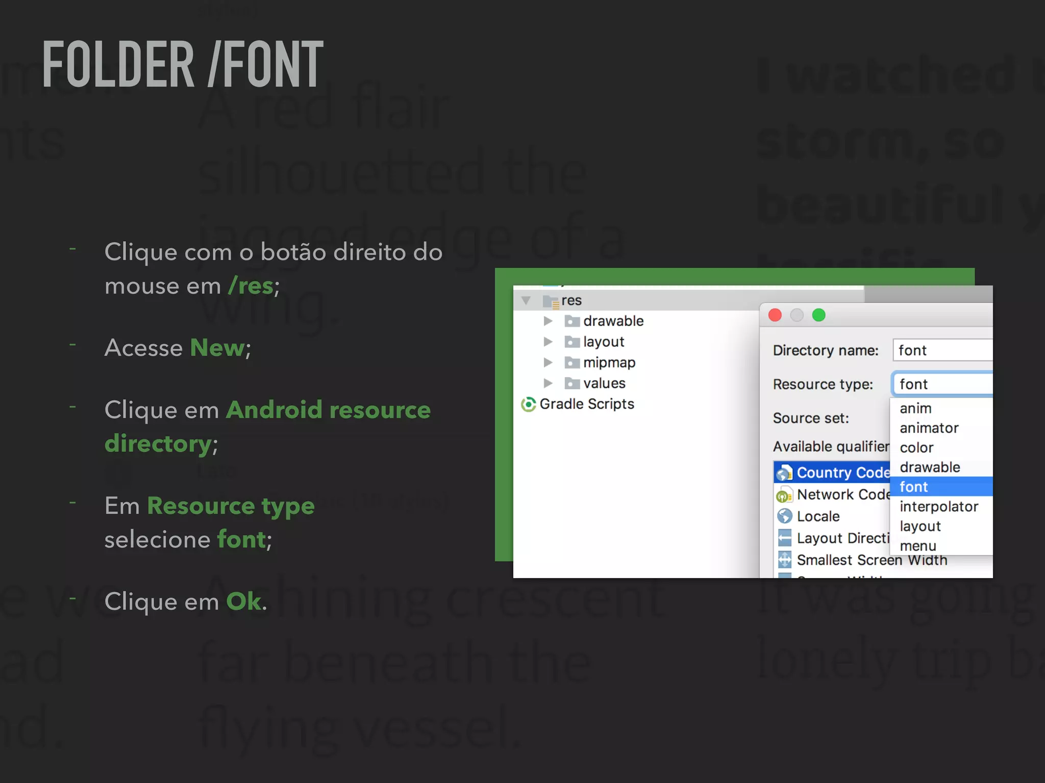 FOLDER /FONT
- Clique com o botão direito do
mouse em /res;
- Acesse New;
- Clique em Android resource
directory;
- Em Resource type
selecione font;
- Clique em Ok.
 
