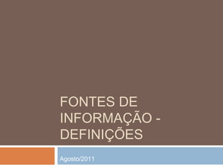 FONTES DE
INFORMAÇÃO -
DEFINIÇÕES
Agosto/2011
 