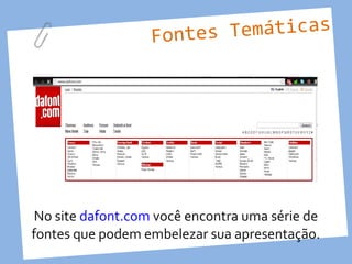 Fontes Temáticas




No site dafont.com você encontra uma série de
fontes que podem embelezar sua apresentação.
 
