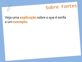 Sobre Fontes

Veja uma explicação sobre o que é serifa
e um exemplo:
 