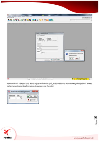 Página10
Para desfazer a exportação de qualquer movimentação, basta reabrir a movimentação específica. Então
os lançamentos serão eliminados do subsistema Contábil.
 