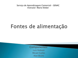 Componentes:
Luíz Robson
Micael Carlos
Alan Bruno
Serviço de Aprendizagem Comercial – SENAC
Instrutor: Mario Kleber
 