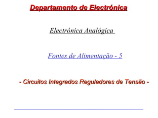 Departamento de Electrónica


          Electrónica Analógica


          Fontes de Alimentação - 5


- Circuitos Integrados Reguladores de Tensão -
 