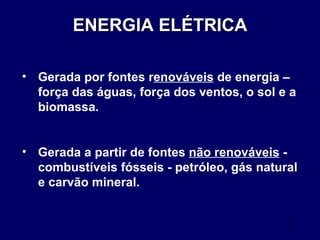 ENERGIA ELÉTRICA Gerada por fontes r enováveis  de energia – força das águas, força dos ventos, o sol e a biomassa. Gerada a partir de fontes  não renováveis  - combustíveis fósseis - petróleo, gás natural e carvão mineral. 