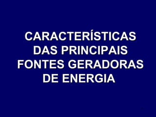 CARACTERÍSTICAS DAS PRINCIPAIS FONTES GERADORAS DE ENERGIA  
