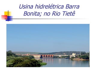 Usina hidrelétrica Barra Bonita; no Rio Tietê 