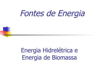 Fontes de Energia Energia Hidrelétrica e Energia de Biomassa 