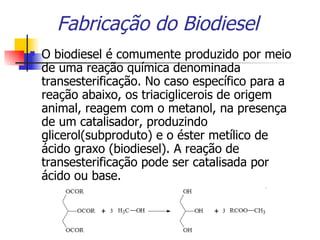 Fabricação do Biodiesel <ul><li>O biodiesel é comumente produzido por meio de uma reação química denominada transesterific...