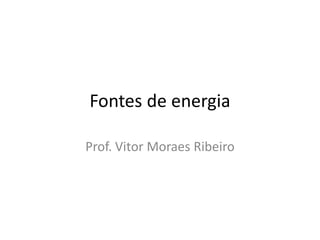 Fontes de energia

Prof. Vitor Moraes Ribeiro
 