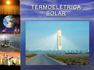 TERMOELÉTRICA
    SOLAR
 