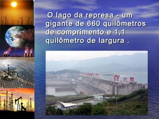O lago da represa - um
gigante de 660 quilômetros
de comprimento e 1,1
quilômetro de largura .
 