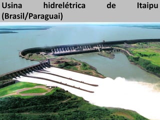 Usina hidrelétrica de Itaipu
(Brasil/Paraguai)
 
