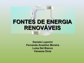 FONTES DE ENERGIAFONTES DE ENERGIA
RENOVÁVEISRENOVÁVEIS
Daniela Luporini
Fernanda Anselmo Moreira
Luiza Del Bianco
Vanessa Diniz
 