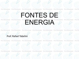 FONTES DE
ENERGIA
Prof. Rafael Tabelini
 