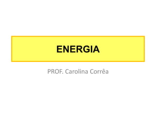 ENERGIA
PROF. Carolina Corrêa

 