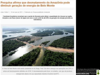 Apresentação elaborada pela Professora FERNANDA BRUM LOPES - Geografia
http://www.cdlvca.com/v1/2013/05/16/pe
squisa-afirma-que-desmatamento-da-
amazonia-pode-diminuir-geracao-de-
energia-de-belo-monte/
 