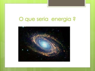 O que seria energia ?
 