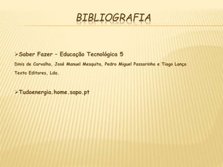 BIBLIOGRAFIA
Saber Fazer – Educação Tecnológica 5
Dinis de Carvalho, José Manuel Mesquita, Pedro Miguel Passarinho e Tiago Lança
Texto Editores, Lda.
Tudoenergia.home.sapo.pt
 