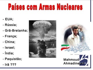 - EUA;
- Rússia;
- Grã-Bretanha;
- França;
- China;
- Israel;
- Índia;
- Paquistão;
- Irã ???
Mahmoud
Ahmadinejad
 