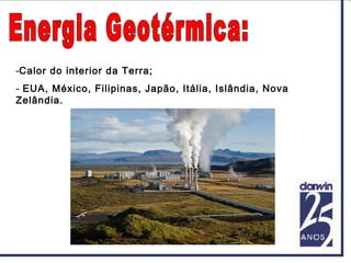 -Calor do interior da Terra;
- EUA, México, Filipinas, Japão, Itália, Islândia, Nova
Zelândia.
 