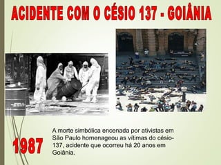 A morte simbólica encenada por ativistas em
São Paulo homenageou as vítimas do césio-
137, acidente que ocorreu há 20 anos em
Goiânia.
 
