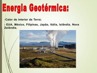 -Calor do interior da Terra;
- EUA, México, Filipinas, Japão, Itália, Islândia, Nova
Zelândia.
 