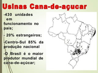 -430 unidades
em
funcionamento no
país;
- 20% estrangeiros;
-Centro-Sul 85% da
produção nacional
-O Brasil é o maior
produtor mundial de
cana-de-açúcar;
 