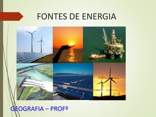 FONTES DE ENERGIA
GEOGRAFIA – PROFº
 