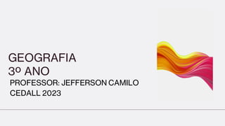 GEOGRAFIA
3º ANO
PROFESSOR: JEFFERSON CAMILO
CEDALL 2023
 