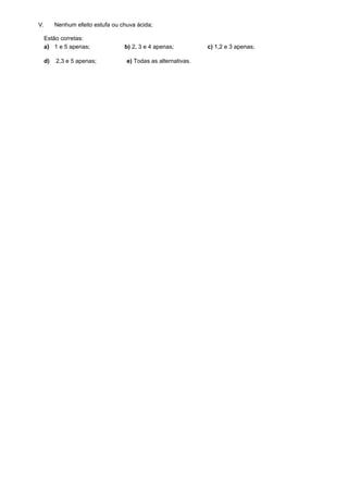 V.        Nenhum efeito estufa ou chuva ácida;

     Estão corretas:
     a) 1 e 5 apenas;              b) 2, 3 e 4 apenas;          c) 1,2 e 3 apenas;

     d)   2,3 e 5 apenas;           e) Todas as alternativas.
 