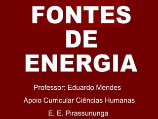 Professor: Eduardo Mendes
Apoio Curricular Ciências Humanas
E. E. Pirassununga
 