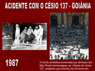 A morte simbólica encenada por ativistas em
São Paulo homenageou as vítimas do césio-
137, acidente que ocorreu há 20 anos em
 