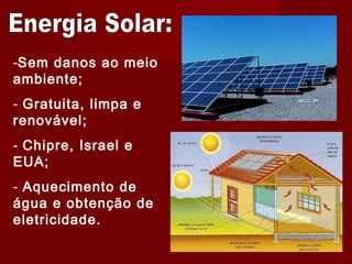 -Sem danos ao meio
ambiente;
- Gratuita, limpa e
renovável;
- Chipre, Israel e
EUA;
- Aquecimento de
água e obtenção de
eletricidade.
 