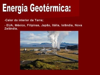 -Calor do interior da Terra;
- EUA, México, Filipinas, Japão, Itália, Islândia, Nova
Zelândia.
 