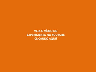 VEJA O VÍDEO DO
EXPERIMENTO NO YOUTUBE
CLICANDO AQUI!
 