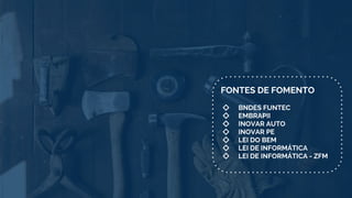 FONTES DE FOMENTO
◇ BNDES FUNTEC
◇ EMBRAPII
◇ INOVAR AUTO
◇ INOVAR PE
◇ LEI DO BEM
◇ LEI DE INFORMÁTICA
◇ LEI DE INFORMÁTICA - ZFM
 