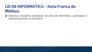 LEI DE INFORMÁTICA - Zona Franca de
ManausPARA QUEM?
# Empresas brasileiras produtoras de bens de informática, automação e
telecomunicações na Amazônia.
 