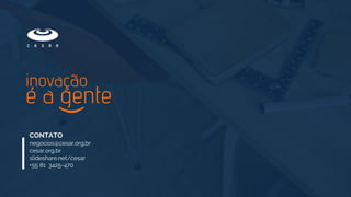 CONTATO
negocios@cesar.org.br
cesar.org.br
slideshare.net/cesar
+55 81 3425-4700
 