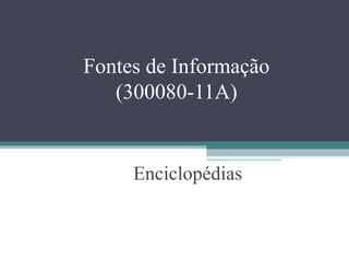 Fontes de Informação
   (300080-11A)


     Enciclopédias
 