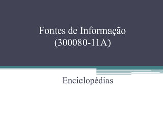 Fontes de Informação
   (300080-11A)


     Enciclopédias
 