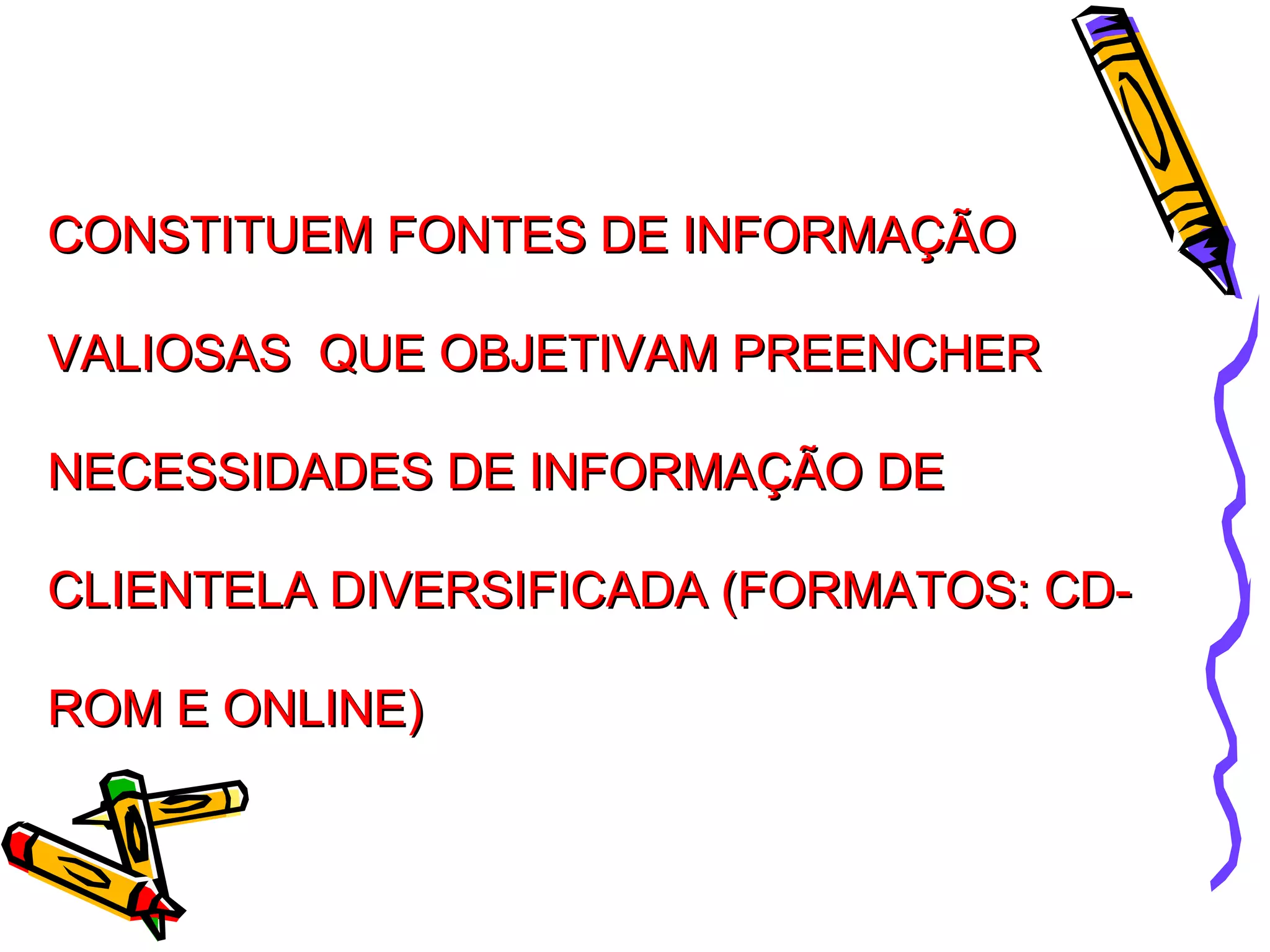 CONSTITUEM FONTES DE INFORMAÇÃO VALIOSAS  QUE OBJETIVAM PREENCHER NECESSIDADES DE INFORMAÇÃO DE CLIENTELA DIVERSIFICADA (FORMATOS: CD-ROM E ONLINE) 