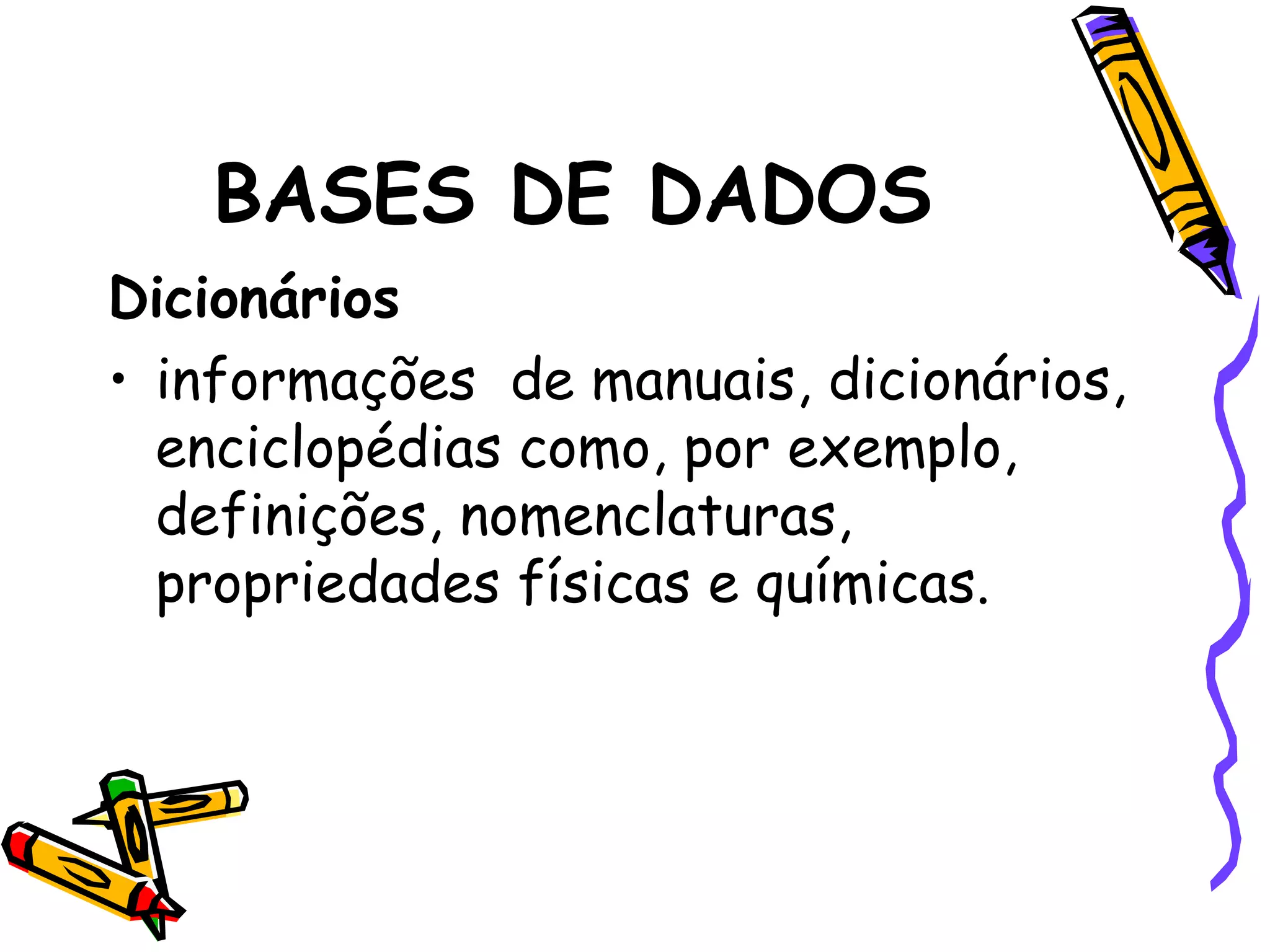 BASES DE DADOS Dicionários informações  de manuais, dicionários, enciclopédias como, por exemplo, definições, nomenclaturas, propriedades físicas e químicas. 