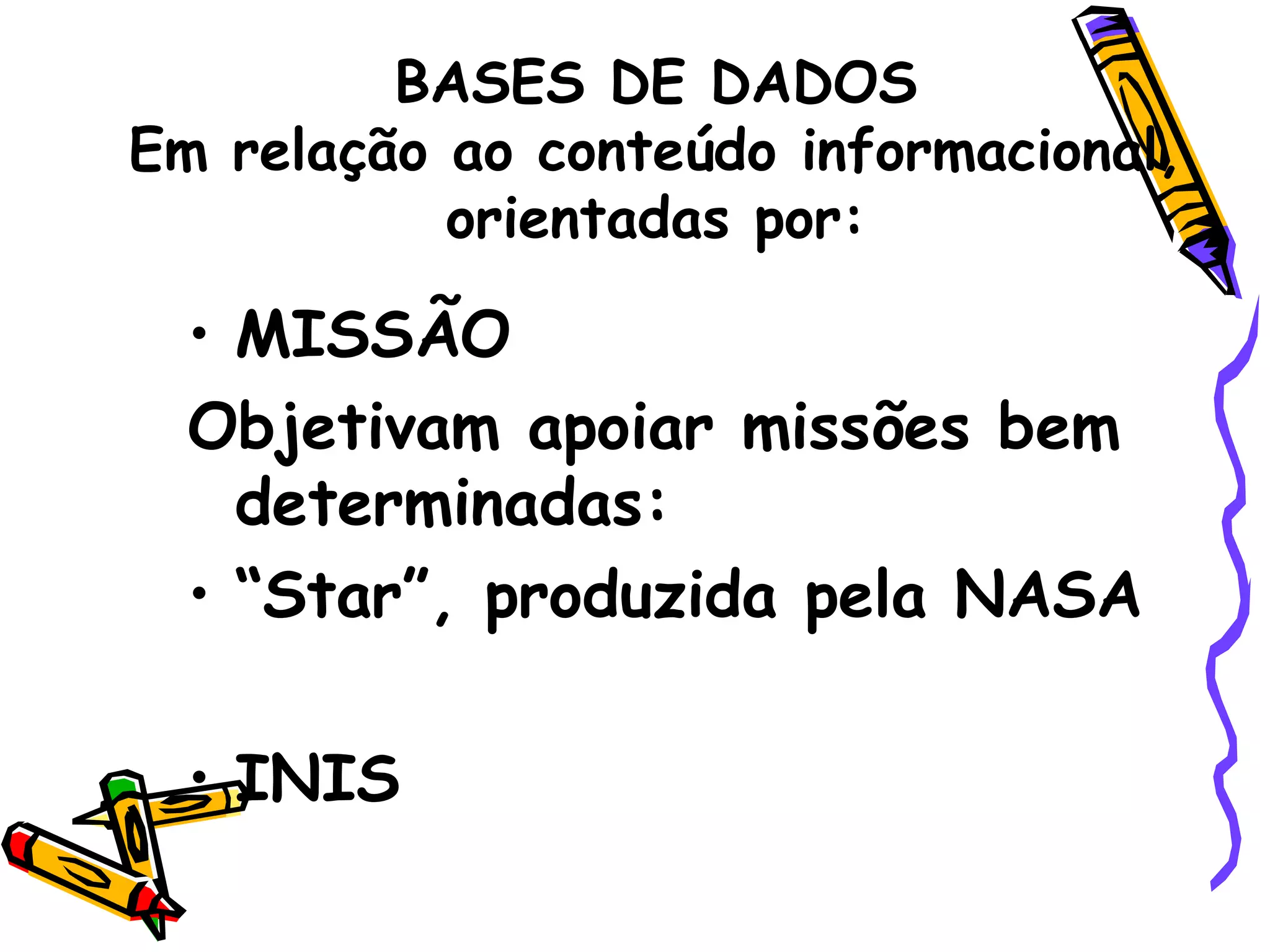 BASES DE DADOS Em relação ao conteúdo informacional, orientadas por: MISSÃO Objetivam apoiar missões bem determinadas:  “ Star”, produzida pela NASA INIS  