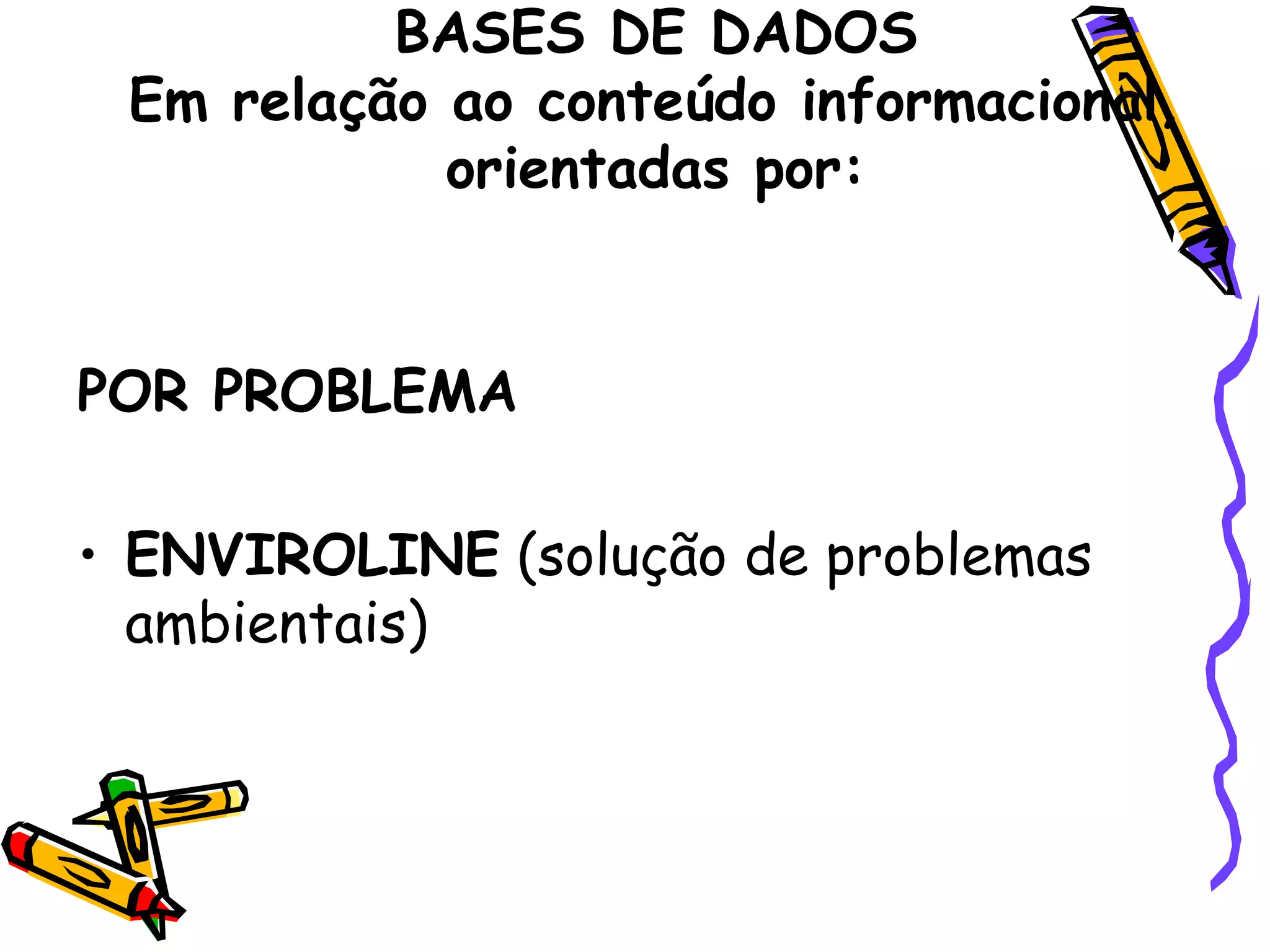 BASES DE DADOS Em relação ao conteúdo informacional, orientadas por: POR PROBLEMA   ENVIROLINE  (solução de problemas ambientais) 