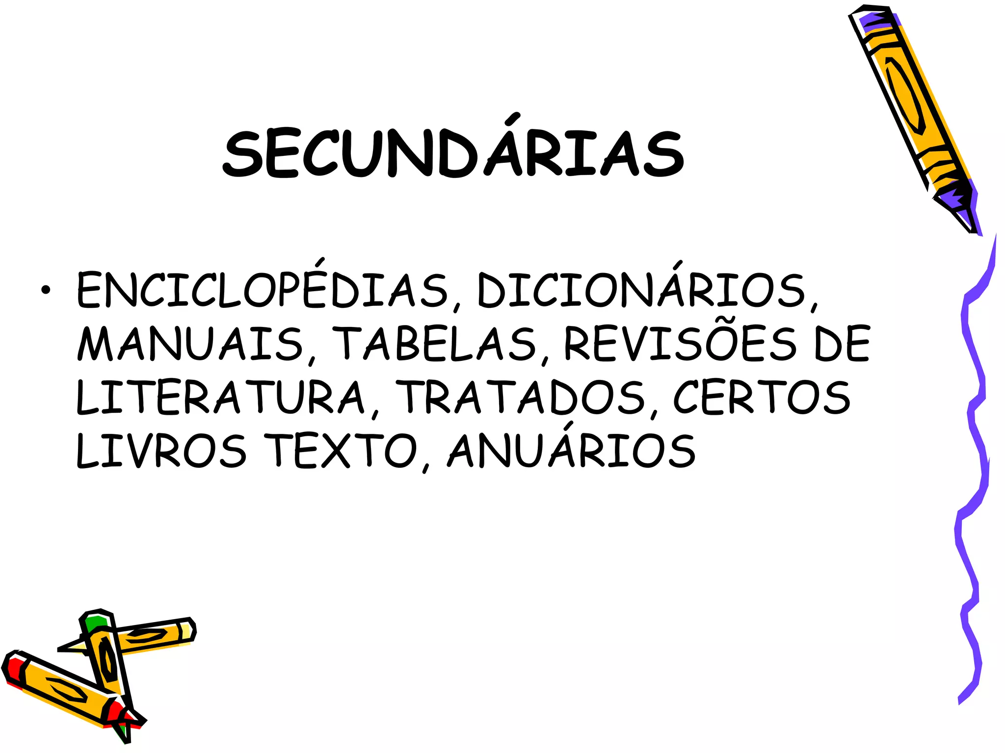 SECUNDÁRIAS ENCICLOPÉDIAS, DICIONÁRIOS, MANUAIS, TABELAS, REVISÕES DE LITERATURA, TRATADOS, CERTOS LIVROS TEXTO, ANUÁRIOS 