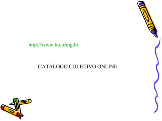 http://www.bu.ufmg.br CATÁLOGO COLETIVO ONLINE 