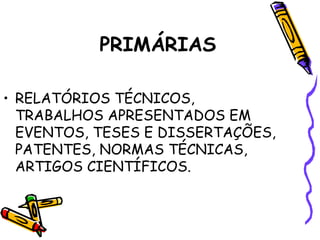 PRIMÁRIAS RELATÓRIOS TÉCNICOS, TRABALHOS APRESENTADOS EM EVENTOS, TESES E DISSERTAÇÕES, PATENTES, NORMAS TÉCNICAS, ARTIGOS CIENTÍFICOS. 
