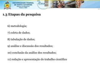 1.3 Etapas da pesquisa


  6) metodologia;

  7) coleta de dados;

  8) tabulação de dados;

  9) análise e discussão dos resultados;

  10) conclusão da análise dos resultados;

  11) redação e apresentação do trabalho científico
 